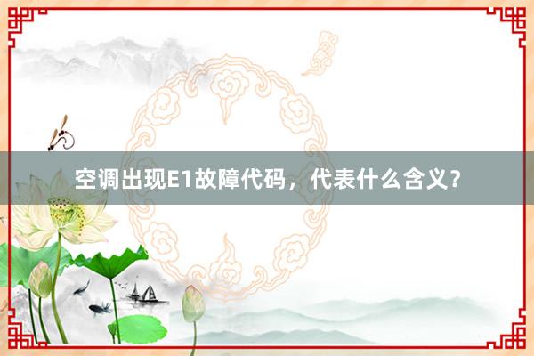 空调出现E1故障代码，代表什么含义？